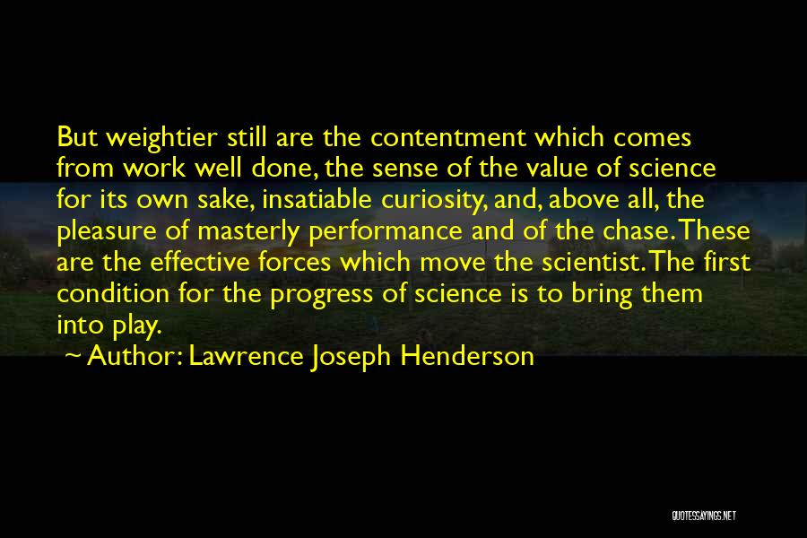 Lawrence Joseph Henderson Quotes: But Weightier Still Are The Contentment Which Comes From Work Well Done, The Sense Of The Value Of Science For