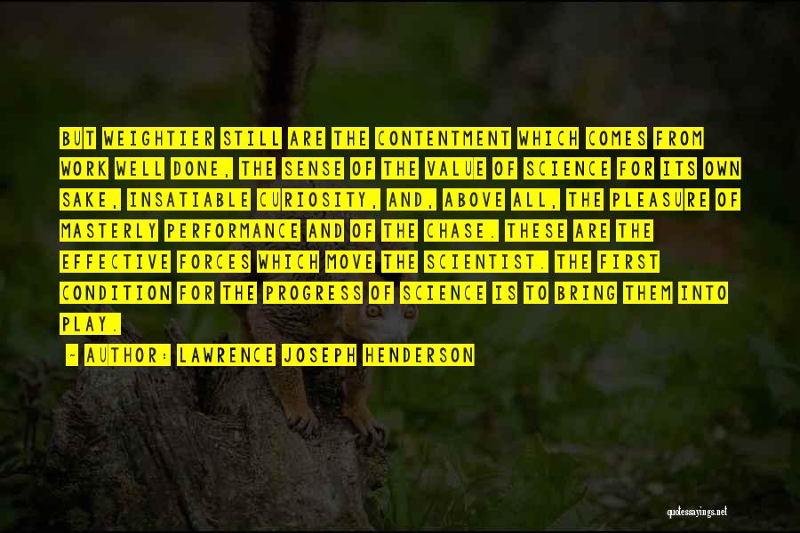 Lawrence Joseph Henderson Quotes: But Weightier Still Are The Contentment Which Comes From Work Well Done, The Sense Of The Value Of Science For