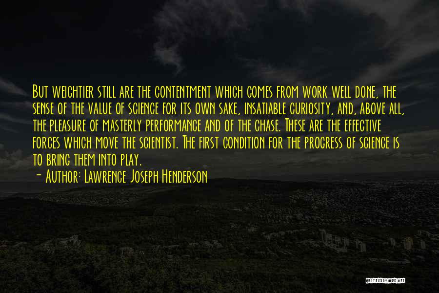 Lawrence Joseph Henderson Quotes: But Weightier Still Are The Contentment Which Comes From Work Well Done, The Sense Of The Value Of Science For