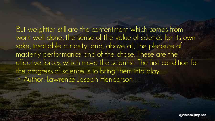 Lawrence Joseph Henderson Quotes: But Weightier Still Are The Contentment Which Comes From Work Well Done, The Sense Of The Value Of Science For