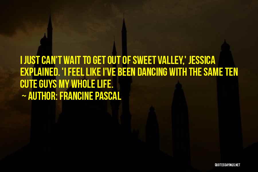 Francine Pascal Quotes: I Just Can't Wait To Get Out Of Sweet Valley,' Jessica Explained. 'i Feel Like I've Been Dancing With The