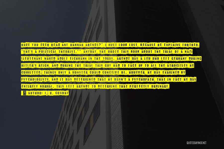 L. H. Cosway Quotes: Have You Ever Read Any Hannah Arendt? I Must Look Lost, Because He Explains Further. She's A Political Theorist. Anyway,