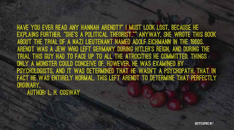 L. H. Cosway Quotes: Have You Ever Read Any Hannah Arendt? I Must Look Lost, Because He Explains Further. She's A Political Theorist. Anyway,