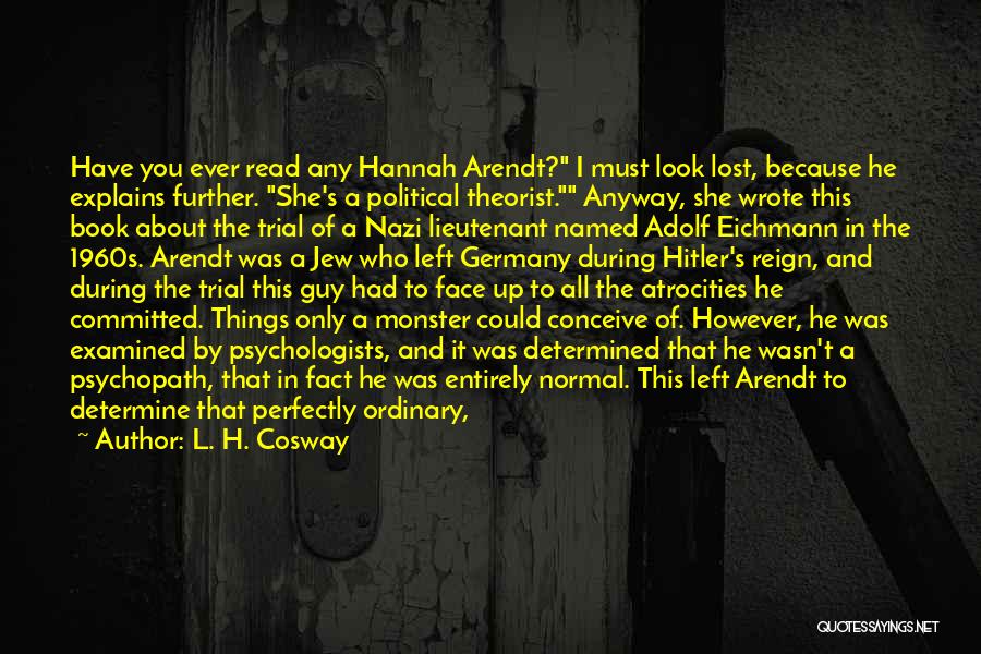 L. H. Cosway Quotes: Have You Ever Read Any Hannah Arendt? I Must Look Lost, Because He Explains Further. She's A Political Theorist. Anyway,