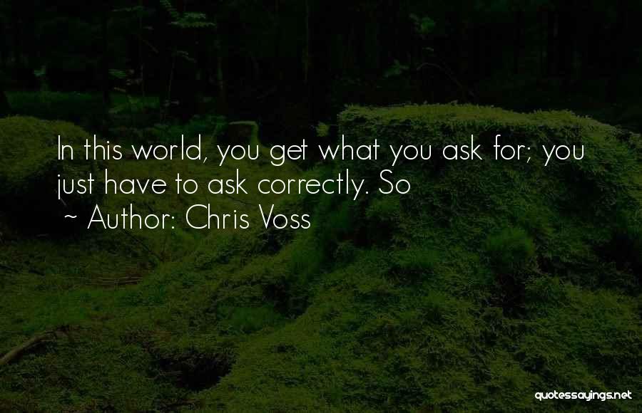 Chris Voss Quotes: In This World, You Get What You Ask For; You Just Have To Ask Correctly. So