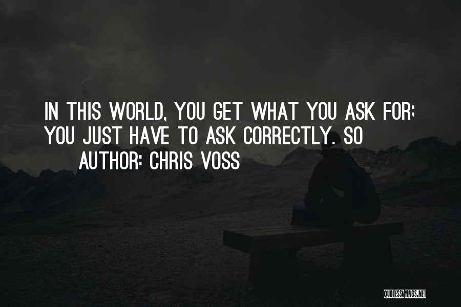 Chris Voss Quotes: In This World, You Get What You Ask For; You Just Have To Ask Correctly. So