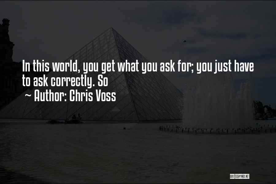 Chris Voss Quotes: In This World, You Get What You Ask For; You Just Have To Ask Correctly. So