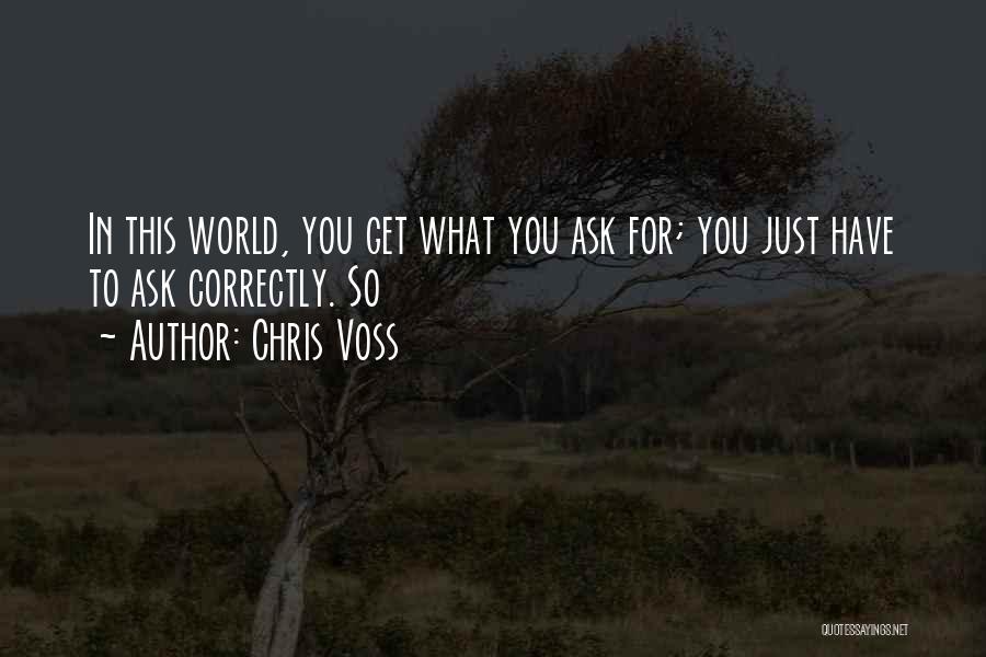 Chris Voss Quotes: In This World, You Get What You Ask For; You Just Have To Ask Correctly. So