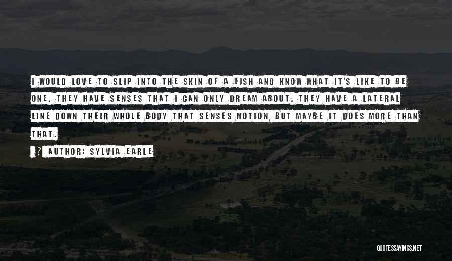 Sylvia Earle Quotes: I Would Love To Slip Into The Skin Of A Fish And Know What It's Like To Be One. They