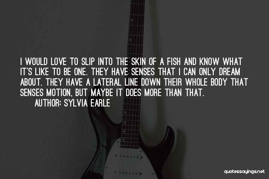 Sylvia Earle Quotes: I Would Love To Slip Into The Skin Of A Fish And Know What It's Like To Be One. They