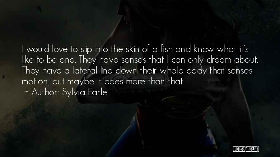 Sylvia Earle Quotes: I Would Love To Slip Into The Skin Of A Fish And Know What It's Like To Be One. They