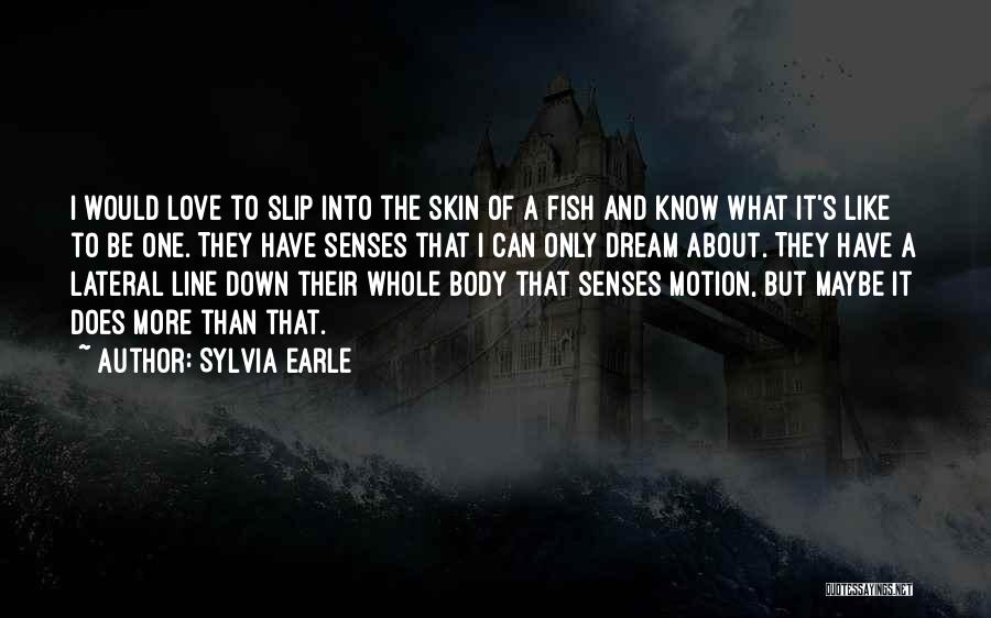 Sylvia Earle Quotes: I Would Love To Slip Into The Skin Of A Fish And Know What It's Like To Be One. They