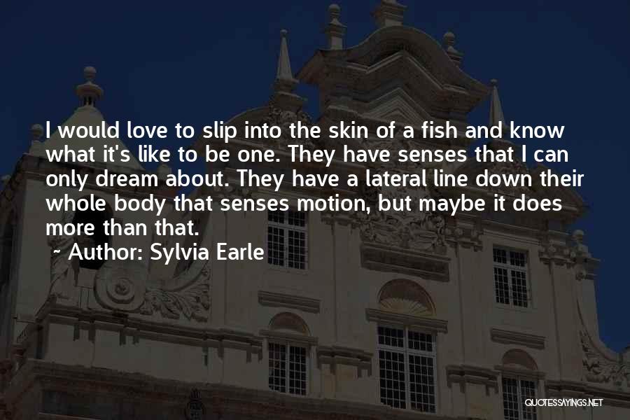 Sylvia Earle Quotes: I Would Love To Slip Into The Skin Of A Fish And Know What It's Like To Be One. They