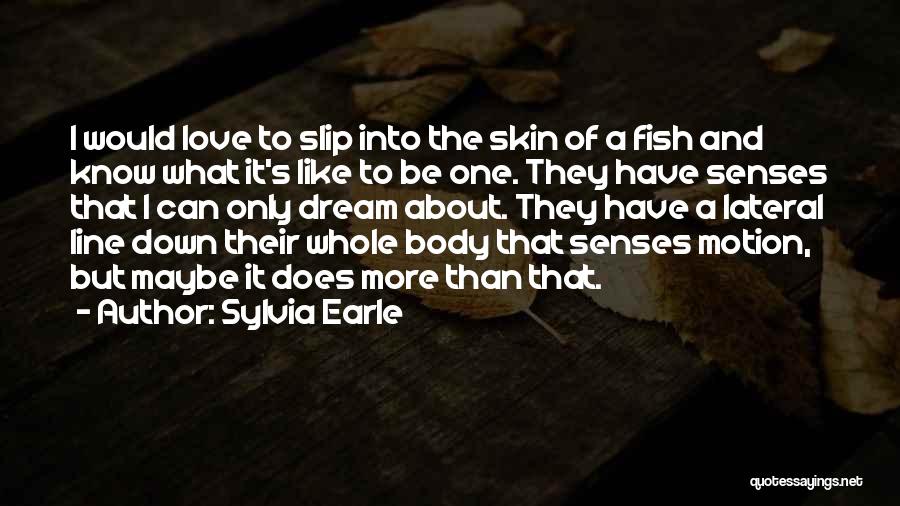 Sylvia Earle Quotes: I Would Love To Slip Into The Skin Of A Fish And Know What It's Like To Be One. They