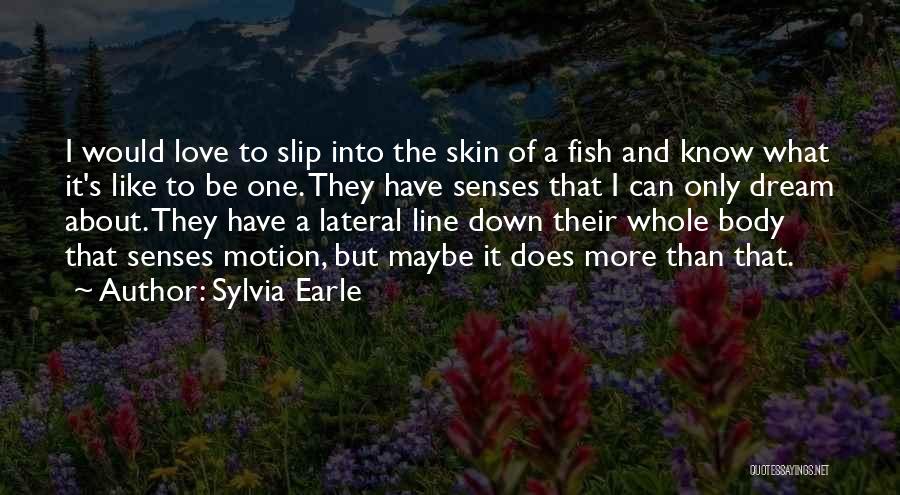 Sylvia Earle Quotes: I Would Love To Slip Into The Skin Of A Fish And Know What It's Like To Be One. They