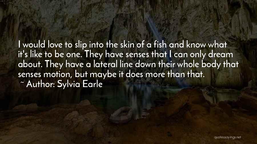 Sylvia Earle Quotes: I Would Love To Slip Into The Skin Of A Fish And Know What It's Like To Be One. They