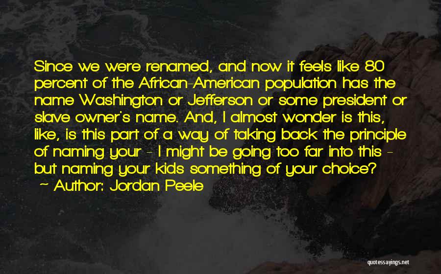 Jordan Peele Quotes: Since We Were Renamed, And Now It Feels Like 80 Percent Of The African-american Population Has The Name Washington Or