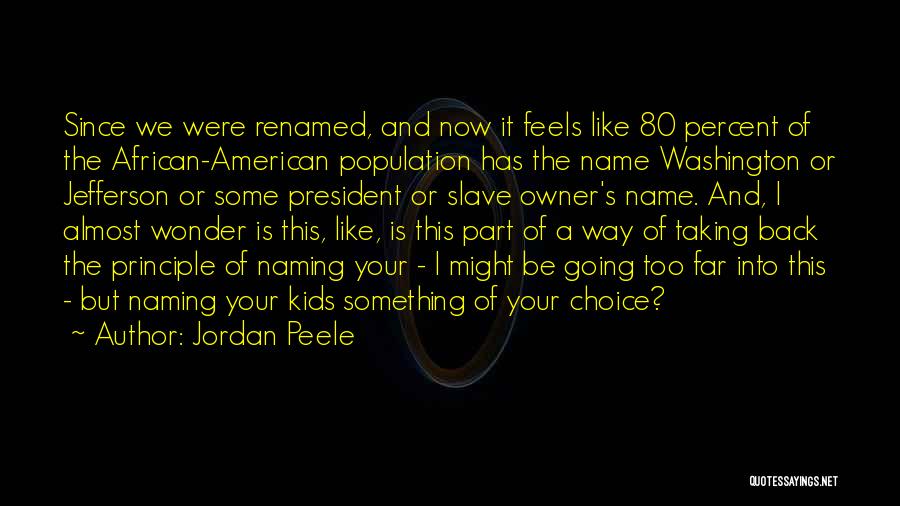 Jordan Peele Quotes: Since We Were Renamed, And Now It Feels Like 80 Percent Of The African-american Population Has The Name Washington Or