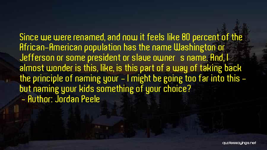Jordan Peele Quotes: Since We Were Renamed, And Now It Feels Like 80 Percent Of The African-american Population Has The Name Washington Or
