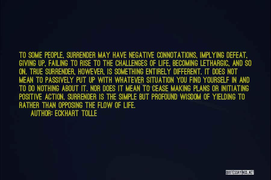 Eckhart Tolle Quotes: To Some People, Surrender May Have Negative Connotations, Implying Defeat, Giving Up, Failing To Rise To The Challenges Of Life,