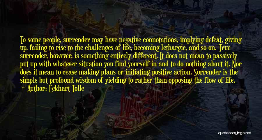 Eckhart Tolle Quotes: To Some People, Surrender May Have Negative Connotations, Implying Defeat, Giving Up, Failing To Rise To The Challenges Of Life,