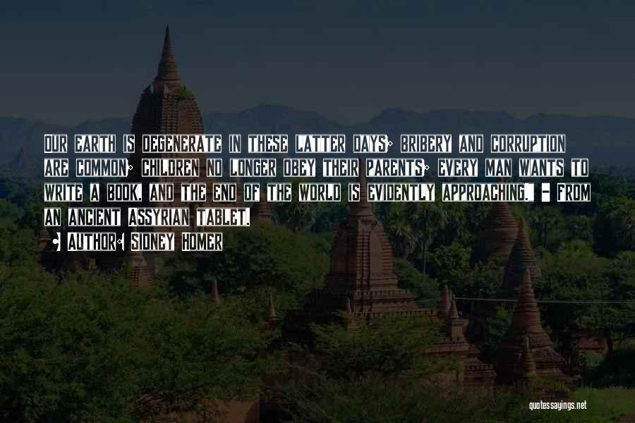 Sidney Homer Quotes: Our Earth Is Degenerate In These Latter Days; Bribery And Corruption Are Common; Children No Longer Obey Their Parents; Every