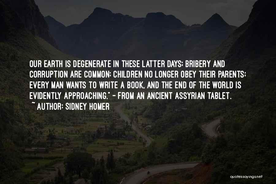 Sidney Homer Quotes: Our Earth Is Degenerate In These Latter Days; Bribery And Corruption Are Common; Children No Longer Obey Their Parents; Every