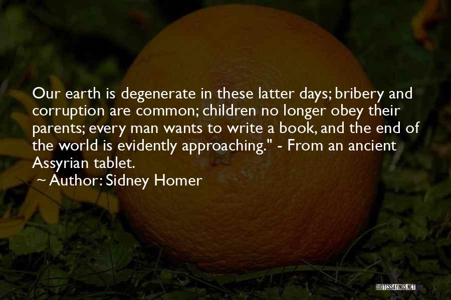 Sidney Homer Quotes: Our Earth Is Degenerate In These Latter Days; Bribery And Corruption Are Common; Children No Longer Obey Their Parents; Every