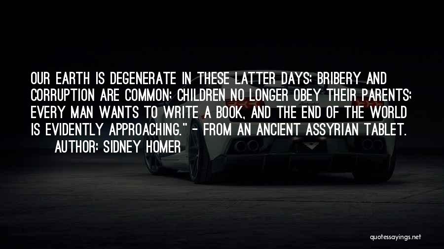 Sidney Homer Quotes: Our Earth Is Degenerate In These Latter Days; Bribery And Corruption Are Common; Children No Longer Obey Their Parents; Every