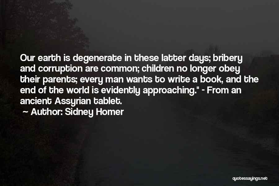 Sidney Homer Quotes: Our Earth Is Degenerate In These Latter Days; Bribery And Corruption Are Common; Children No Longer Obey Their Parents; Every