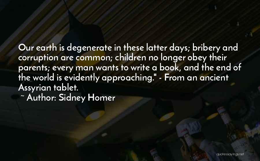 Sidney Homer Quotes: Our Earth Is Degenerate In These Latter Days; Bribery And Corruption Are Common; Children No Longer Obey Their Parents; Every