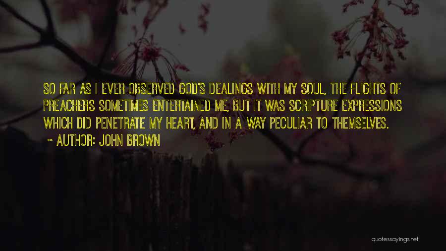 John Brown Quotes: So Far As I Ever Observed God's Dealings With My Soul, The Flights Of Preachers Sometimes Entertained Me, But It