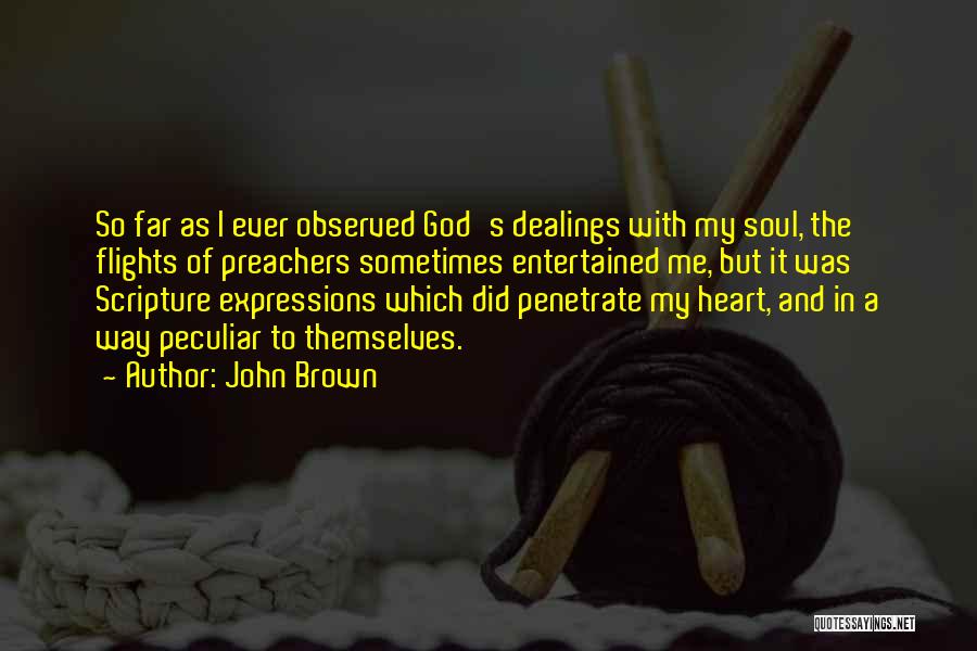 John Brown Quotes: So Far As I Ever Observed God's Dealings With My Soul, The Flights Of Preachers Sometimes Entertained Me, But It