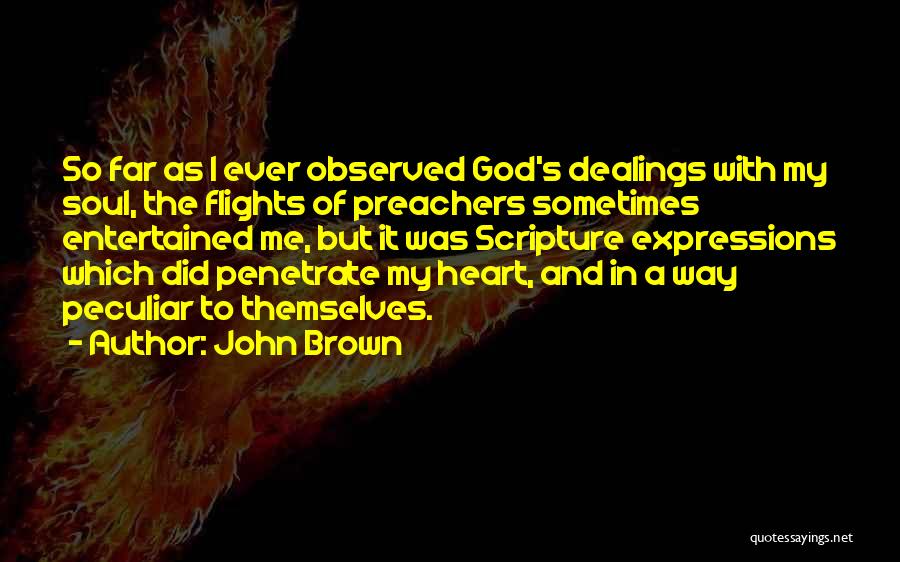 John Brown Quotes: So Far As I Ever Observed God's Dealings With My Soul, The Flights Of Preachers Sometimes Entertained Me, But It