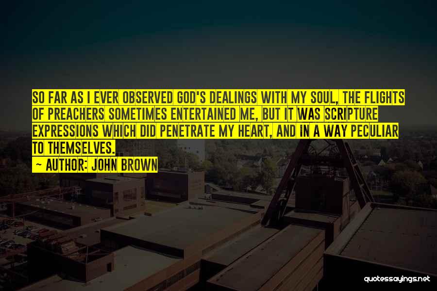 John Brown Quotes: So Far As I Ever Observed God's Dealings With My Soul, The Flights Of Preachers Sometimes Entertained Me, But It