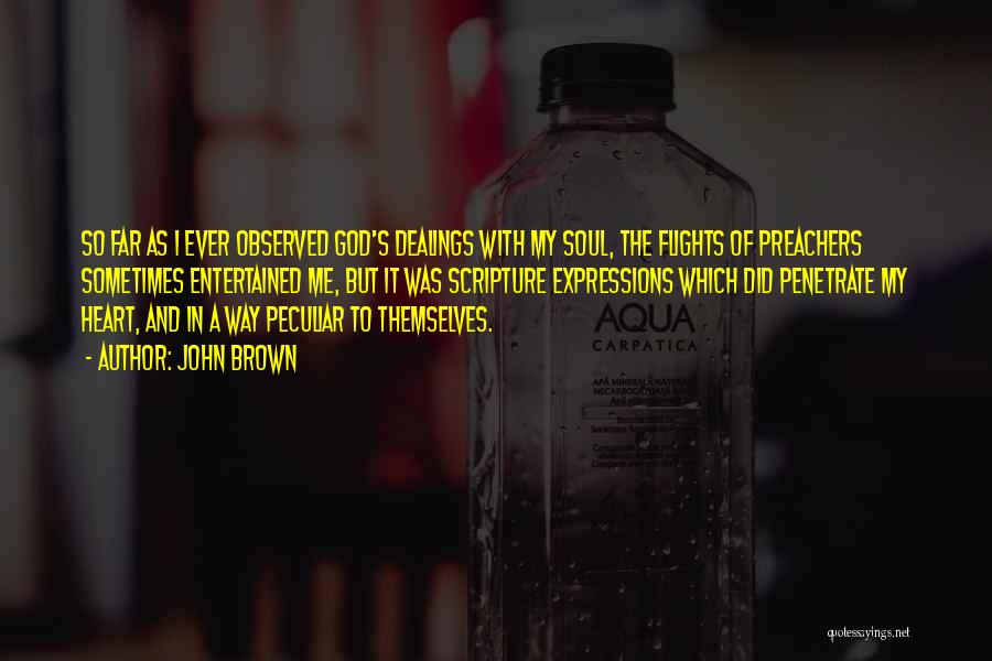 John Brown Quotes: So Far As I Ever Observed God's Dealings With My Soul, The Flights Of Preachers Sometimes Entertained Me, But It