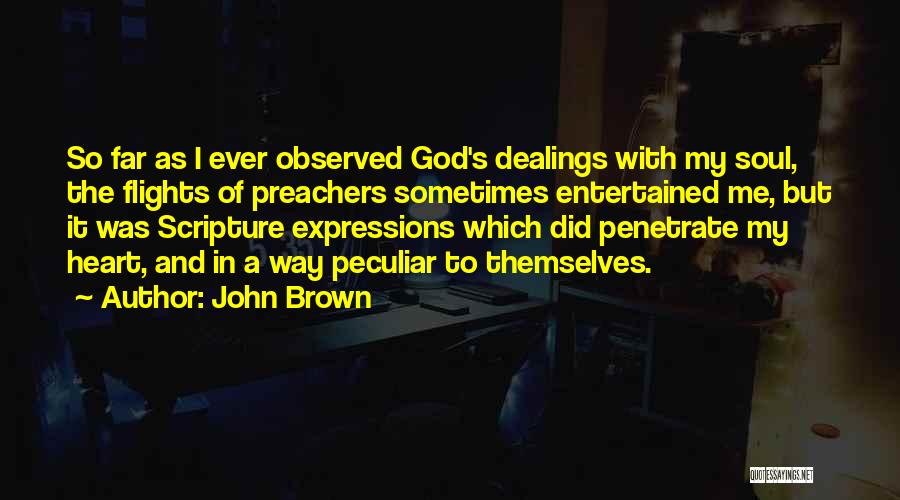 John Brown Quotes: So Far As I Ever Observed God's Dealings With My Soul, The Flights Of Preachers Sometimes Entertained Me, But It