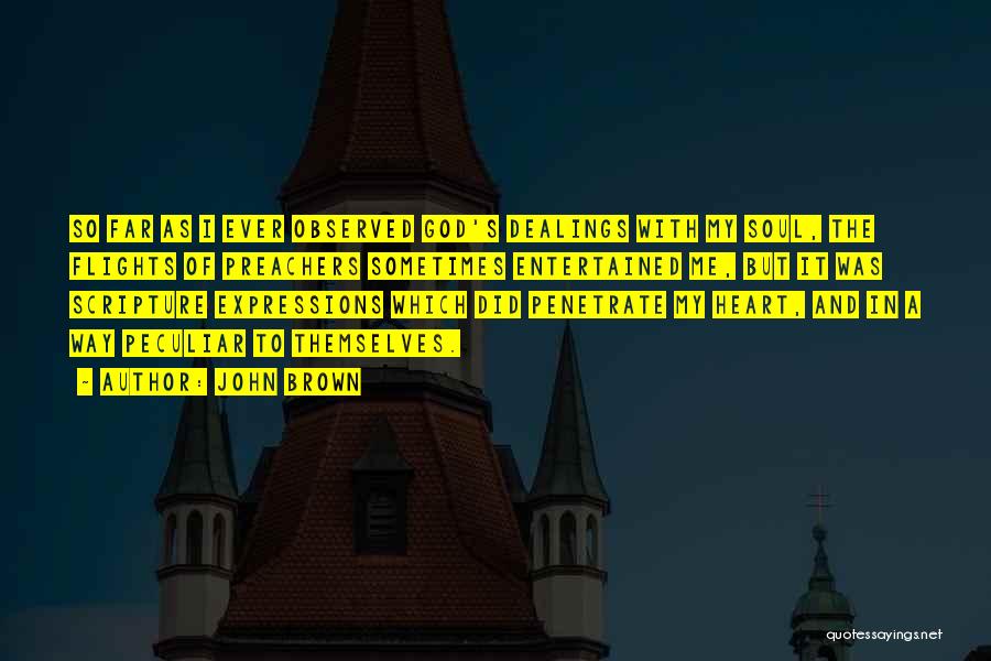 John Brown Quotes: So Far As I Ever Observed God's Dealings With My Soul, The Flights Of Preachers Sometimes Entertained Me, But It