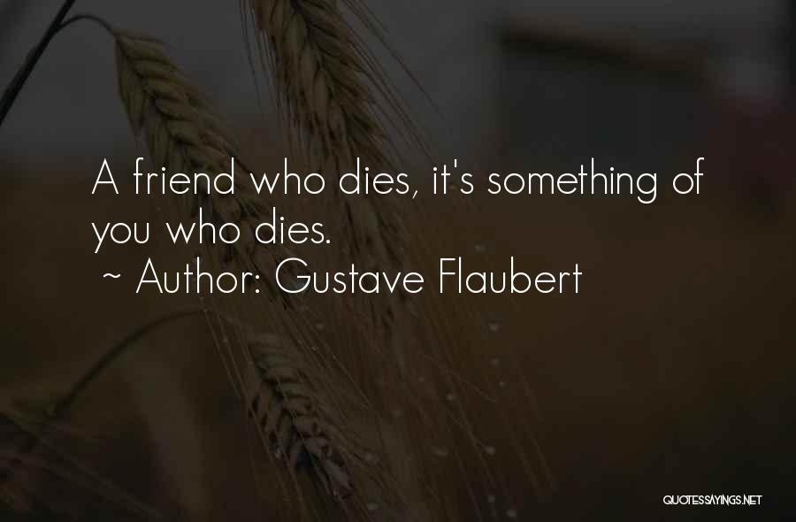 Gustave Flaubert Quotes: A Friend Who Dies, It's Something Of You Who Dies.