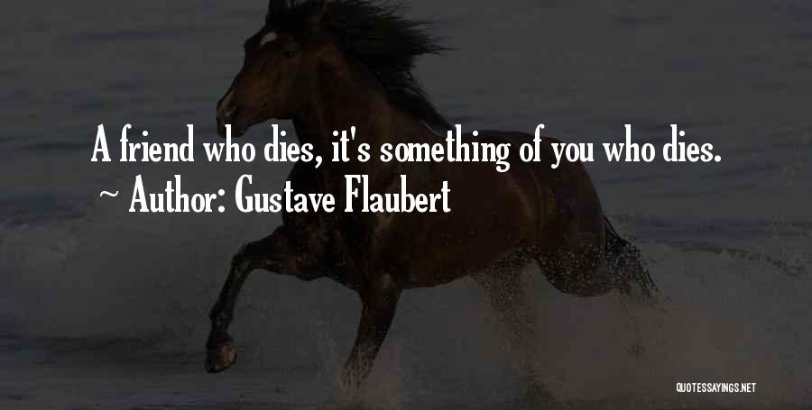 Gustave Flaubert Quotes: A Friend Who Dies, It's Something Of You Who Dies.