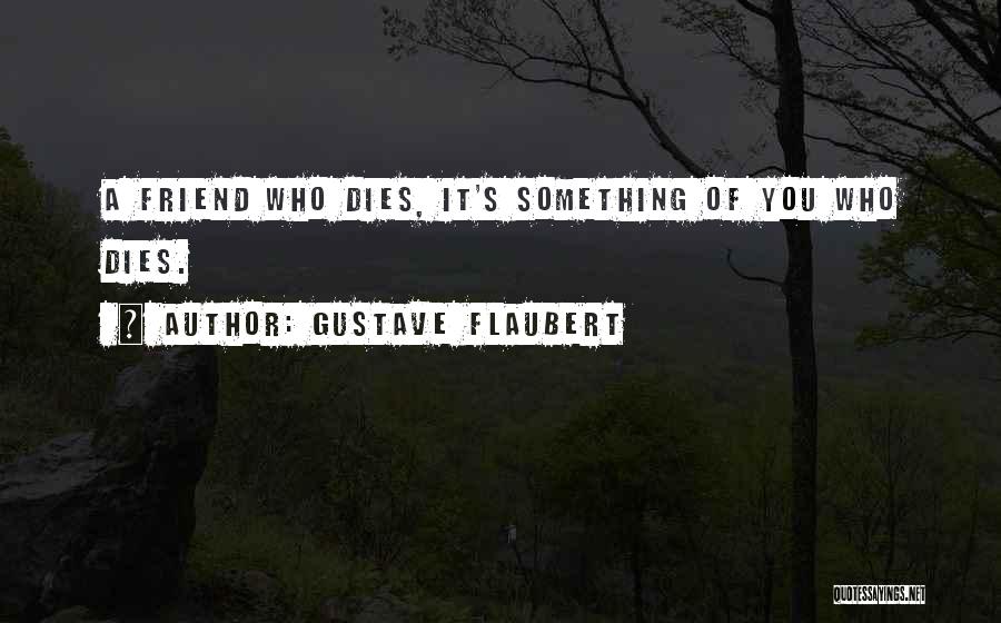 Gustave Flaubert Quotes: A Friend Who Dies, It's Something Of You Who Dies.