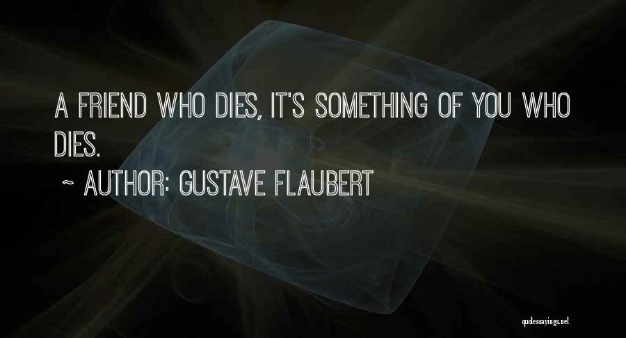 Gustave Flaubert Quotes: A Friend Who Dies, It's Something Of You Who Dies.