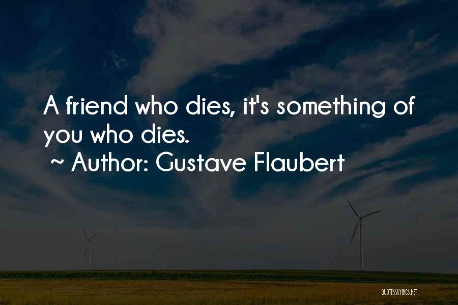 Gustave Flaubert Quotes: A Friend Who Dies, It's Something Of You Who Dies.