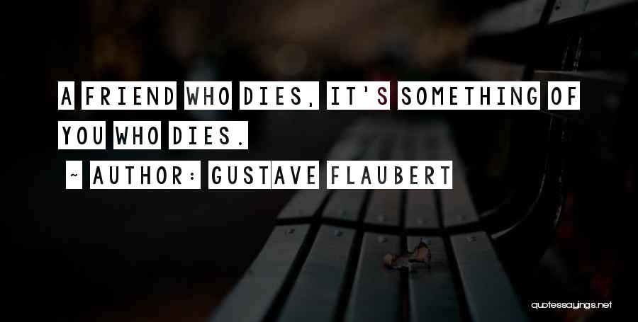 Gustave Flaubert Quotes: A Friend Who Dies, It's Something Of You Who Dies.