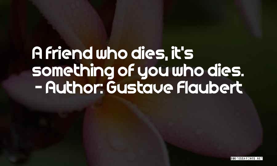 Gustave Flaubert Quotes: A Friend Who Dies, It's Something Of You Who Dies.