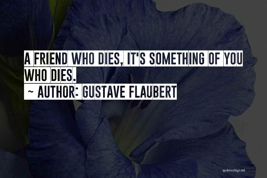 Gustave Flaubert Quotes: A Friend Who Dies, It's Something Of You Who Dies.