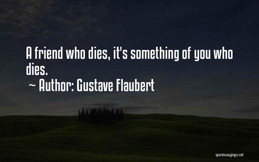 Gustave Flaubert Quotes: A Friend Who Dies, It's Something Of You Who Dies.
