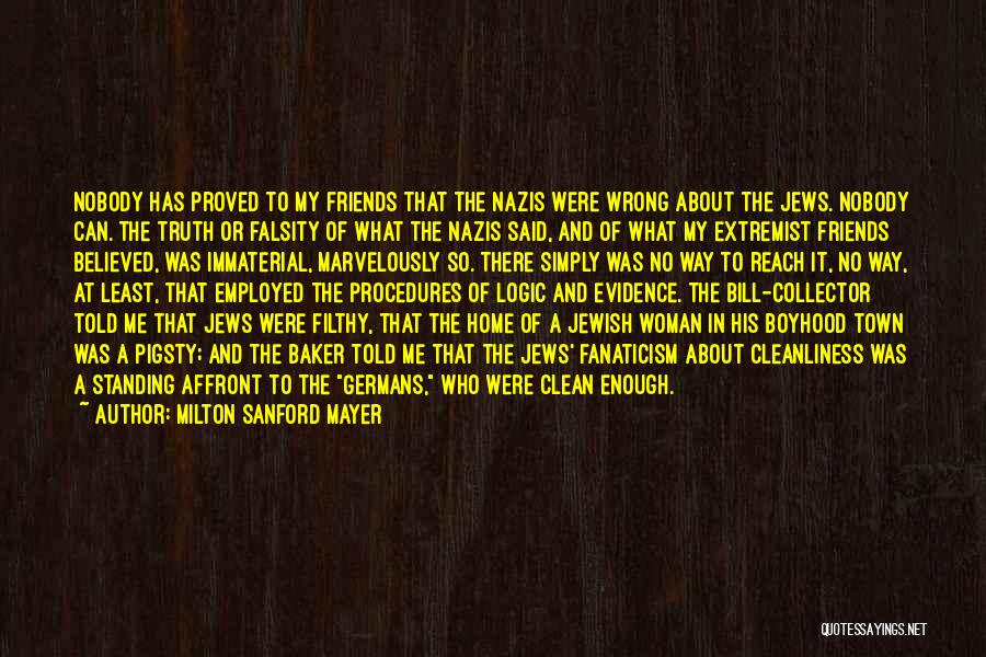 Milton Sanford Mayer Quotes: Nobody Has Proved To My Friends That The Nazis Were Wrong About The Jews. Nobody Can. The Truth Or Falsity