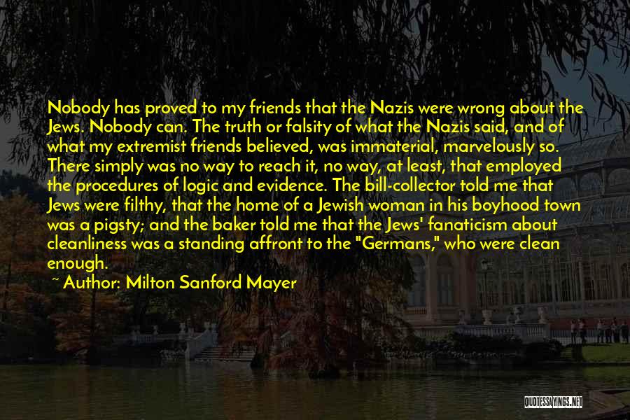 Milton Sanford Mayer Quotes: Nobody Has Proved To My Friends That The Nazis Were Wrong About The Jews. Nobody Can. The Truth Or Falsity