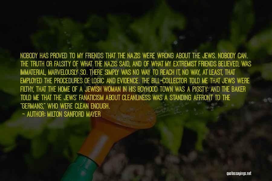 Milton Sanford Mayer Quotes: Nobody Has Proved To My Friends That The Nazis Were Wrong About The Jews. Nobody Can. The Truth Or Falsity